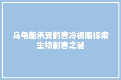 乌龟能承受的寒冷极限探索生物耐寒之谜