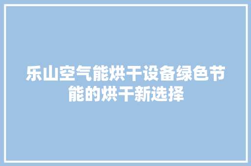 乐山空气能烘干设备绿色节能的烘干新选择