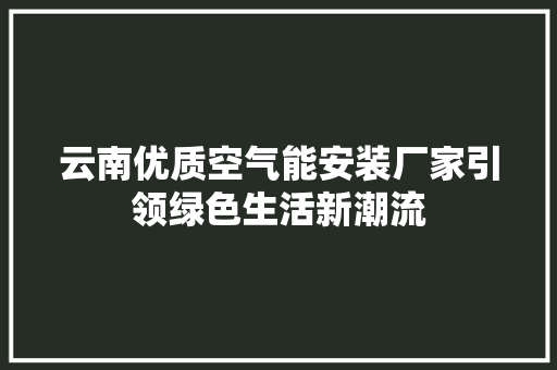 云南优质空气能安装厂家引领绿色生活新潮流