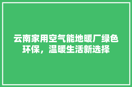 云南家用空气能地暖厂绿色环保，温暖生活新选择