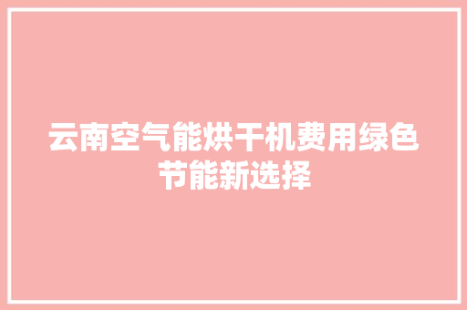 云南空气能烘干机费用绿色节能新选择