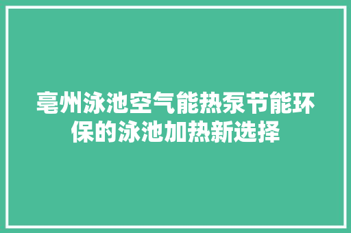 亳州泳池空气能热泵节能环保的泳池加热新选择