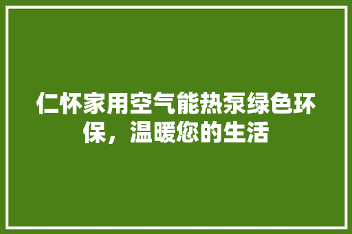 仁怀家用空气能热泵绿色环保，温暖您的生活
