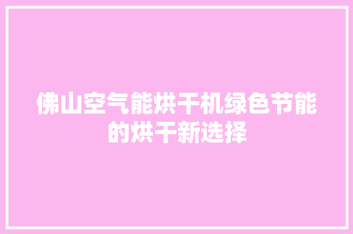 佛山空气能烘干机绿色节能的烘干新选择