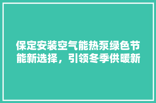 保定安装空气能热泵绿色节能新选择，引领冬季供暖新潮流
