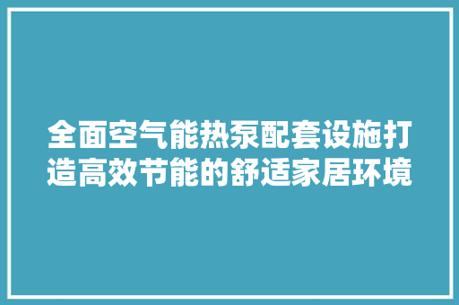 全面空气能热泵配套设施打造高效节能的舒适家居环境