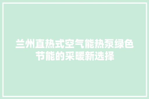 兰州直热式空气能热泵绿色节能的采暖新选择