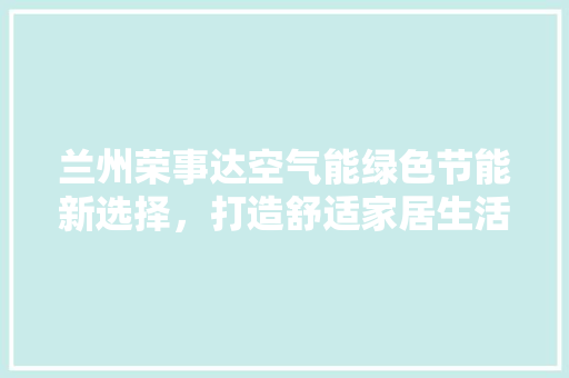 兰州荣事达空气能绿色节能新选择，打造舒适家居生活