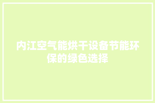 内江空气能烘干设备节能环保的绿色选择