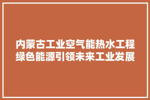 内蒙古工业空气能热水工程绿色能源引领未来工业发展