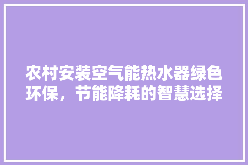 农村安装空气能热水器绿色环保，节能降耗的智慧选择