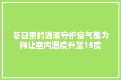冬日里的温暖守护空气能为何让室内温度升至15度
