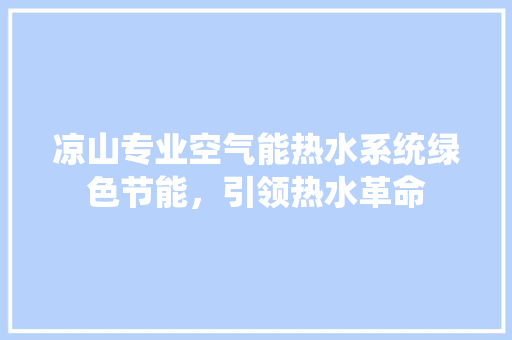 凉山专业空气能热水系统绿色节能，引领热水革命