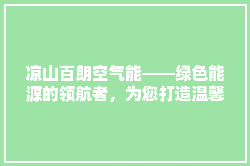 凉山百朗空气能——绿色能源的领航者，为您打造温馨舒适的家