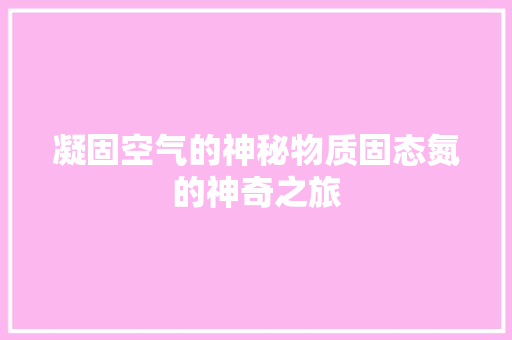 凝固空气的神秘物质固态氮的神奇之旅