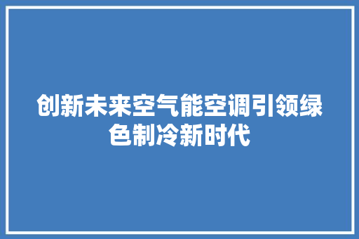 创新未来空气能空调引领绿色制冷新时代