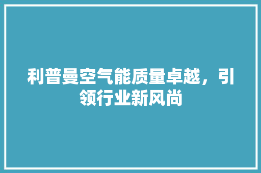 利普曼空气能质量卓越，引领行业新风尚