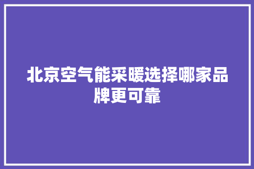 北京空气能采暖选择哪家品牌更可靠