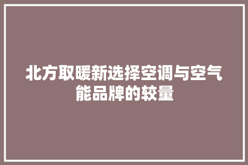 北方取暖新选择空调与空气能品牌的较量