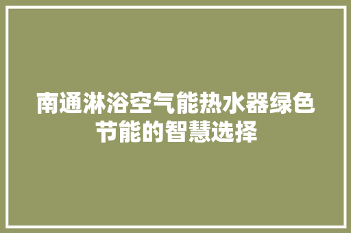 南通淋浴空气能热水器绿色节能的智慧选择