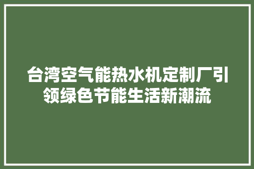 台湾空气能热水机定制厂引领绿色节能生活新潮流 厨房维修