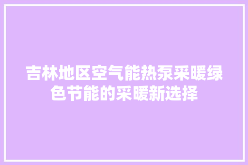 吉林地区空气能热泵采暖绿色节能的采暖新选择