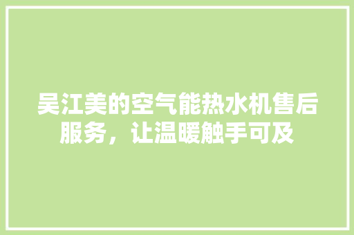 吴江美的空气能热水机售后服务，让温暖触手可及