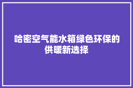 哈密空气能水箱绿色环保的供暖新选择