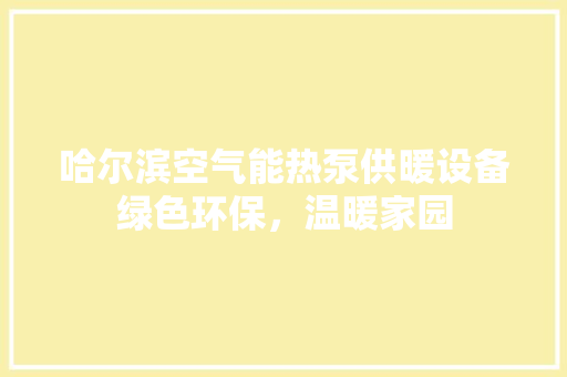 哈尔滨空气能热泵供暖设备绿色环保，温暖家园