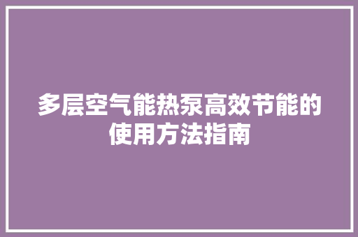 多层空气能热泵高效节能的使用方法指南