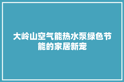 大岭山空气能热水泵绿色节能的家居新宠