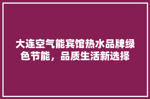 大连空气能宾馆热水品牌绿色节能，品质生活新选择