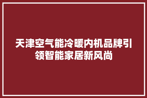 天津空气能冷暖内机品牌引领智能家居新风尚