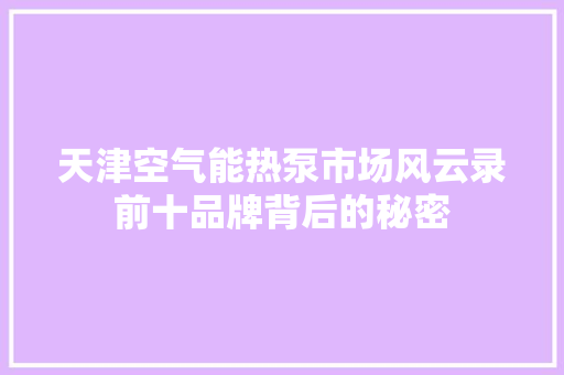 天津空气能热泵市场风云录前十品牌背后的秘密