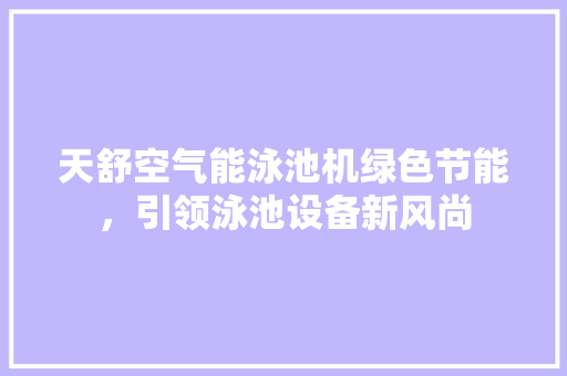 天舒空气能泳池机绿色节能，引领泳池设备新风尚