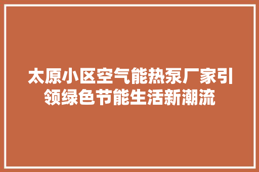 太原小区空气能热泵厂家引领绿色节能生活新潮流