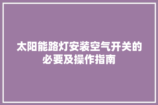 太阳能路灯安装空气开关的必要及操作指南