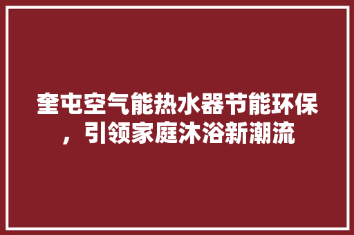 奎屯空气能热水器节能环保，引领家庭沐浴新潮流