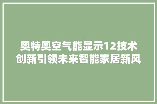 奥特奥空气能显示12技术创新引领未来智能家居新风尚