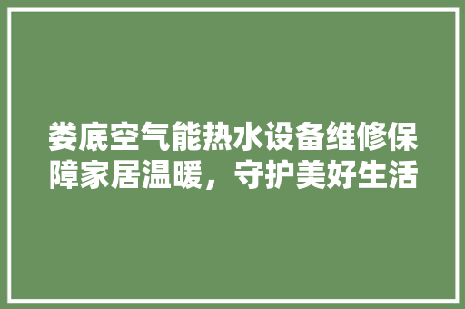 娄底空气能热水设备维修保障家居温暖，守护美好生活
