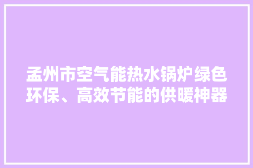 孟州市空气能热水锅炉绿色环保、高效节能的供暖神器
