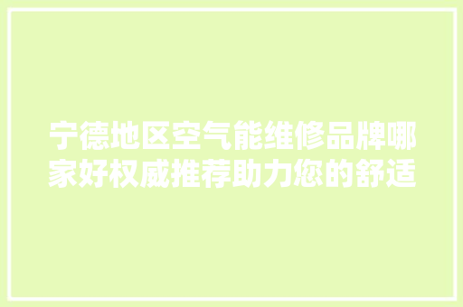 宁德地区空气能维修品牌哪家好权威推荐助力您的舒适生活