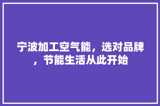 宁波加工空气能，选对品牌，节能生活从此开始