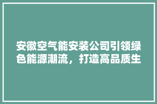 安徽空气能安装公司引领绿色能源潮流，打造高品质生活新风尚