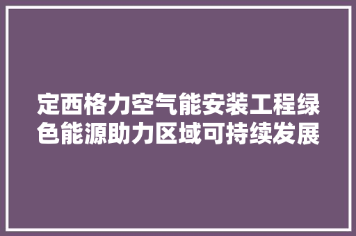 定西格力空气能安装工程绿色能源助力区域可持续发展 墙体维修