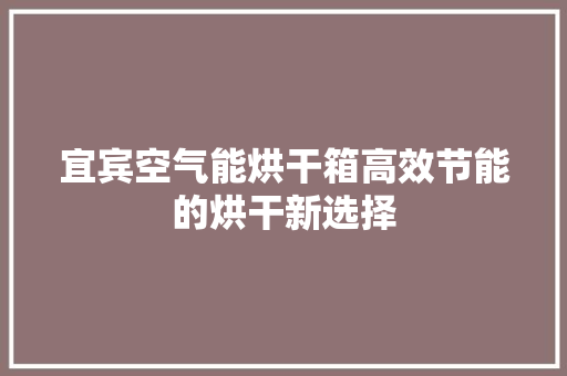 宜宾空气能烘干箱高效节能的烘干新选择 综合便民