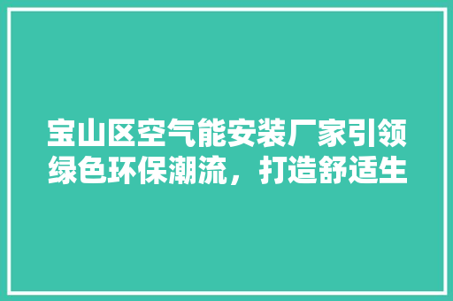 宝山区空气能安装厂家引领绿色环保潮流，打造舒适生活新境界 综合便民