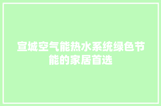 宣城空气能热水系统绿色节能的家居首选 家电维修