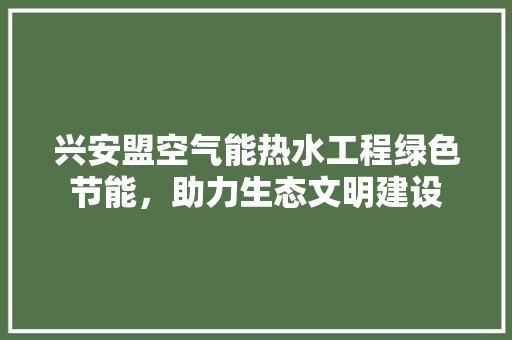 兴安盟空气能热水工程绿色节能，助力生态文明建设 墙体维修
