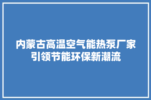 内蒙古高温空气能热泵厂家引领节能环保新潮流 墙体维修
